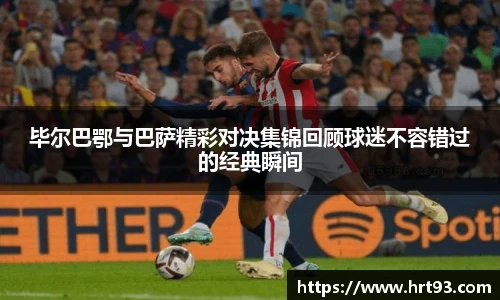 毕尔巴鄂与巴萨精彩对决集锦回顾球迷不容错过的经典瞬间