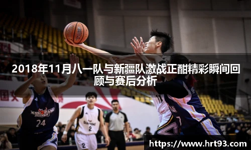 2018年11月八一队与新疆队激战正酣精彩瞬间回顾与赛后分析