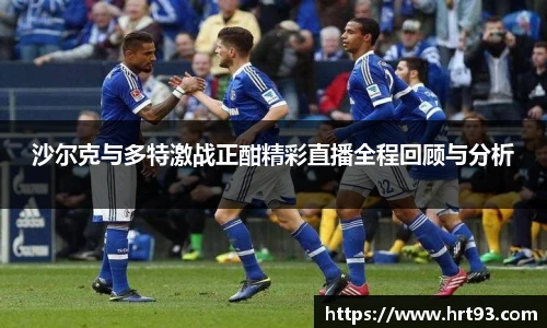 沙尔克与多特激战正酣精彩直播全程回顾与分析