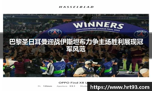 巴黎圣日耳曼迎战伊斯坦布力争主场胜利展现冠军风范