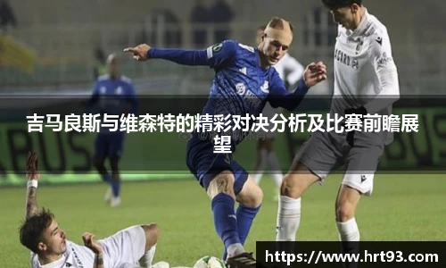 吉马良斯与维森特的精彩对决分析及比赛前瞻展望