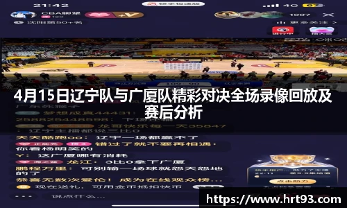 4月15日辽宁队与广厦队精彩对决全场录像回放及赛后分析