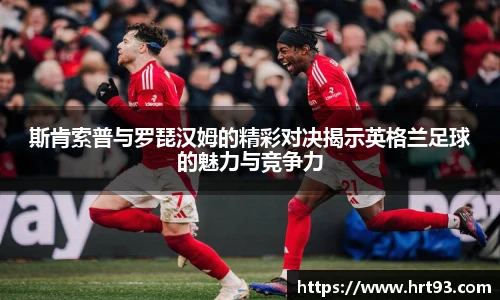 斯肯索普与罗琵汉姆的精彩对决揭示英格兰足球的魅力与竞争力